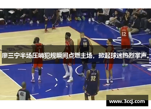 廖三宁半场压哨犯规瞬间点燃主场，掀起球迷热烈掌声。