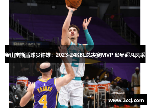 釜山宙斯盾球员许雄：2023-24KBL总决赛MVP 彰显超凡风采