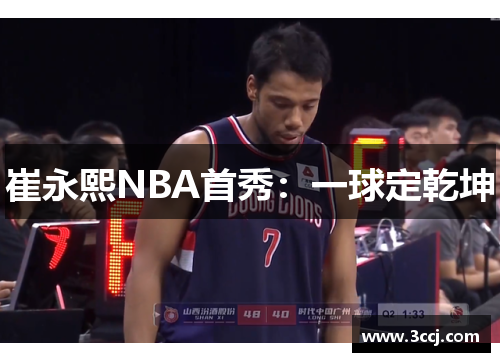 崔永熙NBA首秀：一球定乾坤